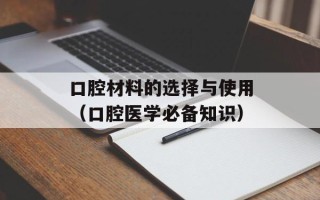口腔材料的选择与使用（口腔医学必备知识）