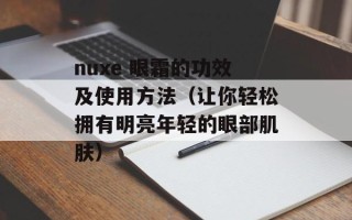 nuxe 眼霜的功效及使用方法（让你轻松拥有明亮年轻的眼部肌肤）