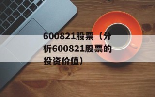 600821股票（分析600821股票的投资价值）