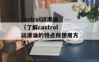 castrol润滑油（了解castrol润滑油的特点和使用方法）