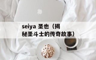 seiya 圣也（揭秘圣斗士的传奇故事）