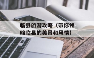 临县旅游攻略（带你领略临县的美景和风情）