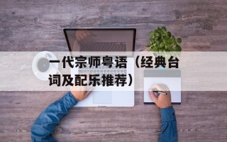 一代宗师粤语（经典台词及配乐推荐）