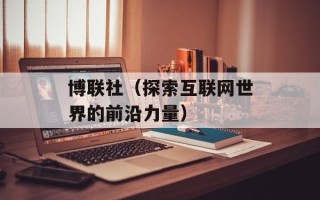 博联社（探索互联网世界的前沿力量）