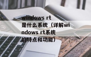 windows rt是什么系统（详解windows rt系统的特点和功能）