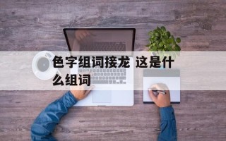 色字组词接龙 这是什么组词