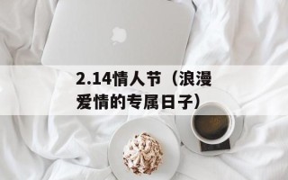 2.14情人节（浪漫爱情的专属日子）