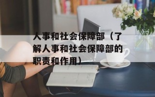 人事和社会保障部（了解人事和社会保障部的职责和作用）