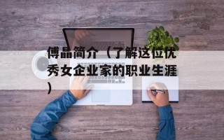 傅晶简介（了解这位优秀女企业家的职业生涯）