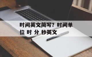 时间英文简写？时间单位 时 分 秒英文