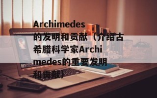 Archimedes的发明和贡献（介绍古希腊科学家Archimedes的重要发明和贡献）