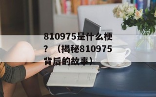 810975是什么梗？（揭秘810975背后的故事）