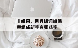 莦组词，用肖组词加偏旁组成新字有哪些字