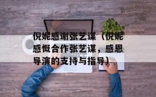 倪妮感谢张艺谋（倪妮感慨合作张艺谋，感恩导演的支持与指导）
