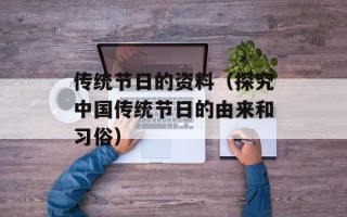 传统节日的资料（探究中国传统节日的由来和习俗）