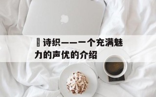咲诗织——一个充满魅力的声优的介绍