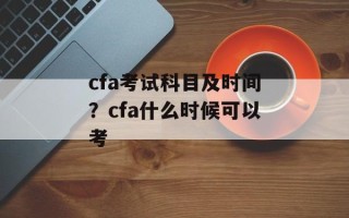 cfa考试科目及时间？cfa什么时候可以考