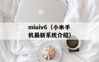 miuiv6（小米手机最新系统介绍）