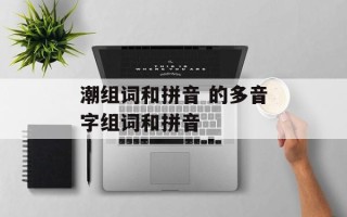 潮组词和拼音 的多音字组词和拼音