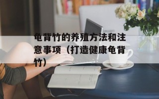 龟背竹的养殖方法和注意事项（打造健康龟背竹）