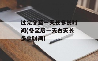 过完冬至一天长多长时间(冬至后一天白天长多少时间)