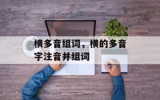 横多音组词，横的多音字注音并组词