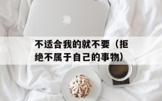 不适合我的就不要（拒绝不属于自己的事物）