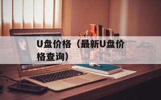 U盘价格（最新U盘价格查询）