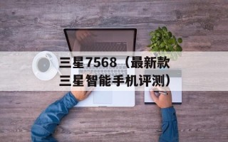 三星7568（最新款三星智能手机评测）