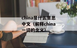 china是什么意思中文（解释china一词的含义）