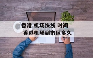 香港 机场快线 时间 香港机场到市区多久