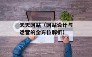 天天网站（网站设计与运营的全方位解析）