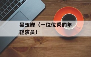 吴玉婵（一位优秀的年轻演员）