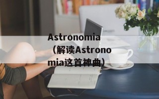 Astronomia（解读Astronomia这首神曲）