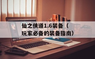 仙之侠道1.6装备（玩家必备的装备指南）