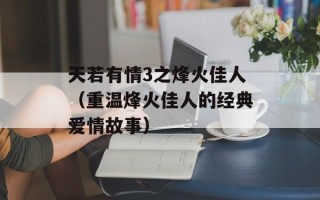 天若有情3之烽火佳人（重温烽火佳人的经典爱情故事）