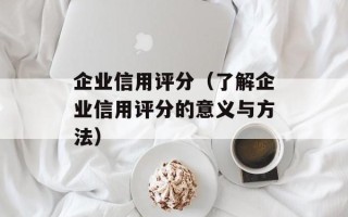 企业信用评分（了解企业信用评分的意义与方法）