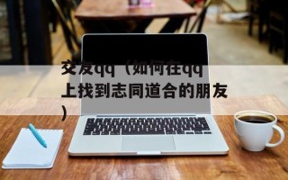 交友qq（如何在qq上找到志同道合的朋友）