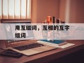 用互组词，互相的互字组词