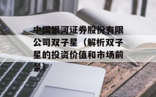 中国银河证券股份有限公司双子星（解析双子星的投资价值和市场前景）