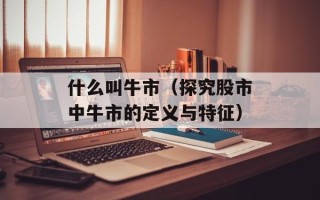 什么叫牛市（探究股市中牛市的定义与特征）