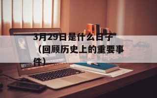 3月29日是什么日子（回顾历史上的重要事件）