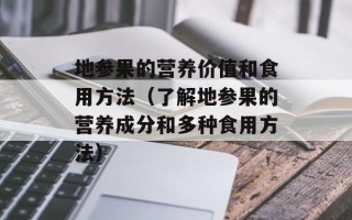 地参果的营养价值和食用方法（了解地参果的营养成分和多种食用方法）