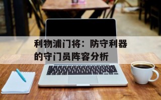 利物浦门将：防守利器的守门员阵容分析