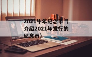 2021牛年纪念币（介绍2021年发行的纪念币）