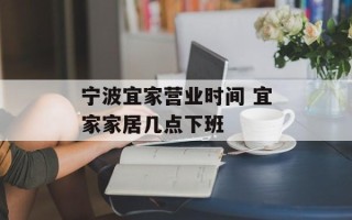宁波宜家营业时间 宜家家居几点下班