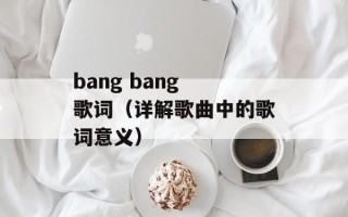 bang bang 歌词（详解歌曲中的歌词意义）