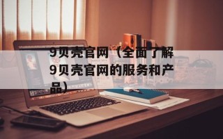 9贝壳官网（全面了解9贝壳官网的服务和产品）