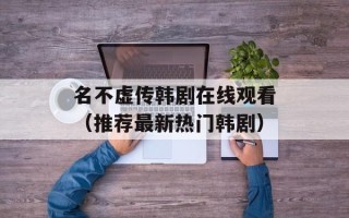 名不虚传韩剧在线观看（推荐最新热门韩剧）