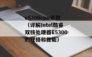 e5300cpu参数（详解Intel酷睿双核处理器E5300的规格和性能）